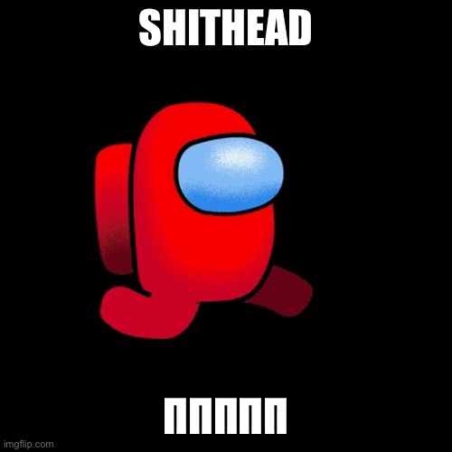 Sus | SHITHEAD; ΠΠΠΠΠ | image tagged in sus | made w/ Imgflip meme maker