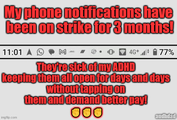 Phone notifications ADHD strike | My phone notifications have
 been on strike for 3 months! They're sick of my ADHD 
keeping them all open for days and days 
without tapping on 
them and demand better pay! ✊✊✊; audhdad | image tagged in actors,writers,strike,adhd,phone,notifications | made w/ Imgflip meme maker