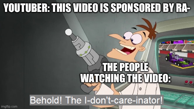 So Annoying | YOUTUBER: THIS VIDEO IS SPONSORED BY RA-; THE PEOPLE WATCHING THE VIDEO: | image tagged in the i don't care inator,memes,funny,youtube,true,i don't care | made w/ Imgflip meme maker