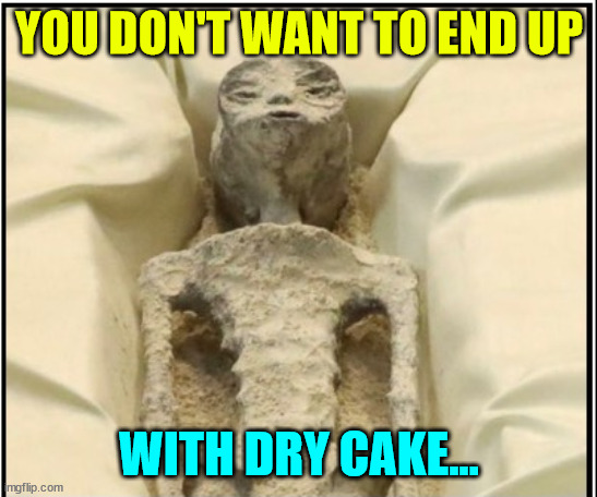 YOU DON'T WANT TO END UP WITH DRY CAKE... | made w/ Imgflip meme maker
