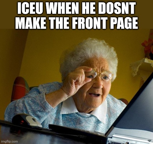 If he doesn't make the front ill be flabbergasted | ICEU WHEN HE DOSNT MAKE THE FRONT PAGE | image tagged in memes,grandma finds the internet,fun | made w/ Imgflip meme maker