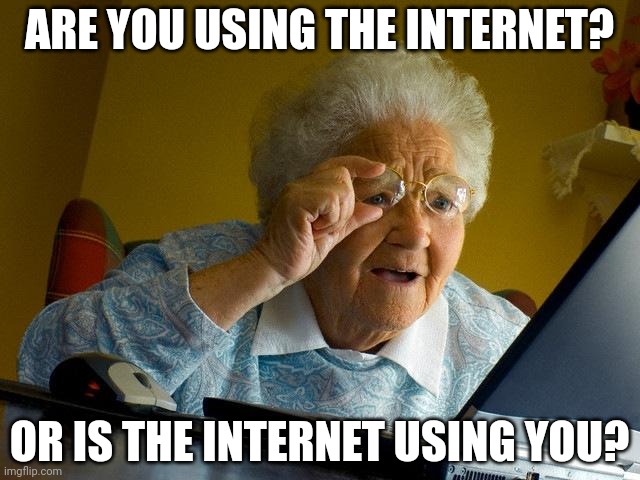 Grandma Finds The Internet | ARE YOU USING THE INTERNET? OR IS THE INTERNET USING YOU? | image tagged in memes,grandma finds the internet | made w/ Imgflip meme maker