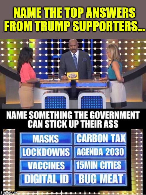 Name the top answers from Trump supporters... | NAME THE TOP ANSWERS FROM TRUMP SUPPORTERS... | image tagged in top,answers,trump supporters | made w/ Imgflip meme maker