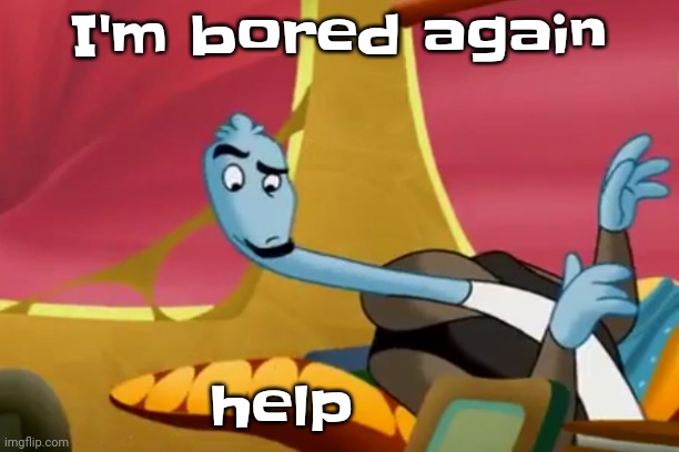 A | I'm bored again; help | made w/ Imgflip meme maker