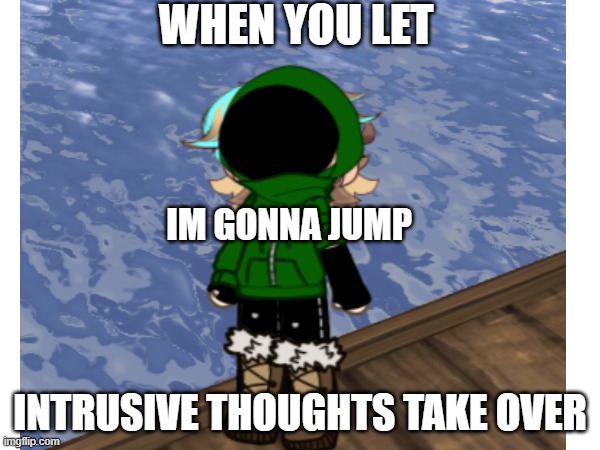 intrusive thoughts | WHEN YOU LET; IM GONNA JUMP; INTRUSIVE THOUGHTS TAKE OVER | image tagged in intrusive thoughts | made w/ Imgflip meme maker