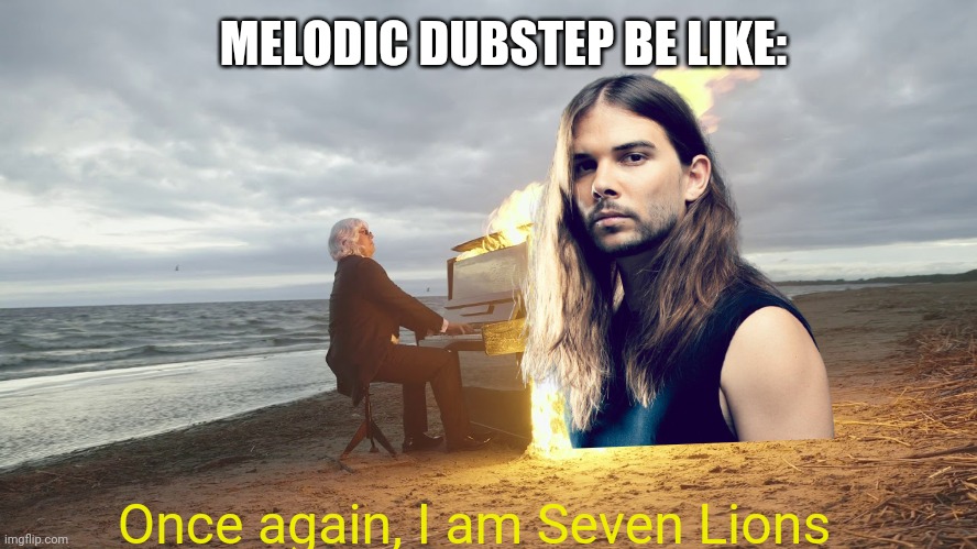 piano in fire | MELODIC DUBSTEP BE LIKE:; Once again, I am Seven Lions | image tagged in piano in fire | made w/ Imgflip meme maker