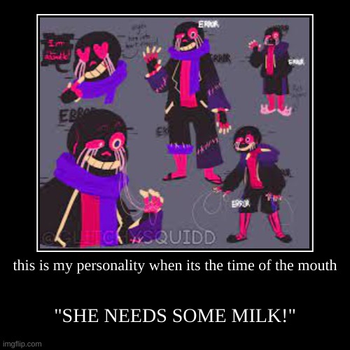 error? | this is my personality when its the time of the mouth | "SHE NEEDS SOME MILK!" | image tagged in funny,demotivationals | made w/ Imgflip demotivational maker