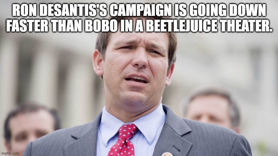 Ron DeSantis | RON DESANTIS'S CAMPAIGN IS GOING DOWN FASTER THAN BOBO IN A BEETLEJUICE THEATER. | image tagged in ron desantis | made w/ Imgflip meme maker