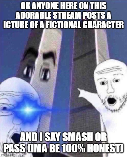 E | OK ANYONE HERE ON THIS ADORABLE STREAM POSTS A ICTURE OF A FICTIONAL CHARACTER; AND I SAY SMASH OR PASS (IMA BE 100% HONEST) | image tagged in ong twinies tower | made w/ Imgflip meme maker