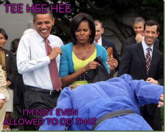 Tee hee hee | TEE HEE HEE; I'M NOT EVEN ALLOWED TO DO THAT | image tagged in obama manly | made w/ Imgflip meme maker