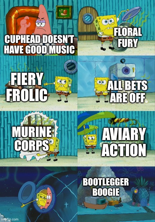 Spongebob diapers meme | FLORAL FURY; CUPHEAD DOESN’T HAVE GOOD MUSIC; FIERY FROLIC; ALL BETS ARE OFF; MURINE CORPS; AVIARY ACTION; BOOTLEGGER BOOGIE | image tagged in spongebob diapers meme | made w/ Imgflip meme maker