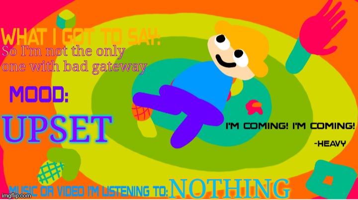 The_enderparrot8 announcement template 2.0 | So I'm not the only one with bad gateway; UPSET; NOTHING | image tagged in the_enderparrot8 announcement template 2 0 | made w/ Imgflip meme maker