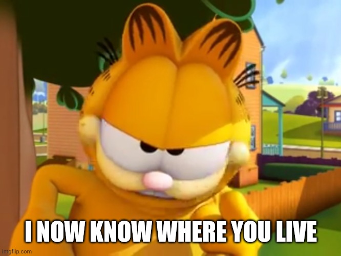 I know where you live | I NOW KNOW WHERE YOU LIVE | image tagged in i know where you live | made w/ Imgflip meme maker