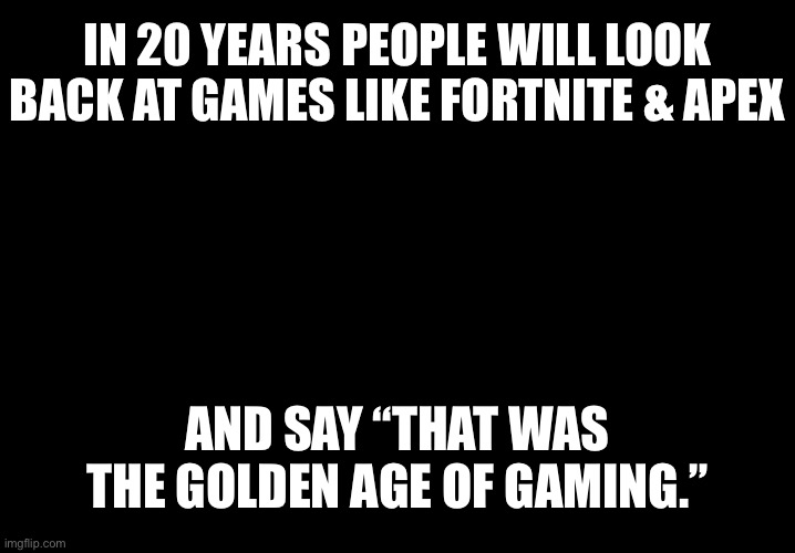 Calvin gun | IN 20 YEARS PEOPLE WILL LOOK BACK AT GAMES LIKE FORTNITE & APEX; AND SAY “THAT WAS THE GOLDEN AGE OF GAMING.” | image tagged in calvin gun | made w/ Imgflip meme maker