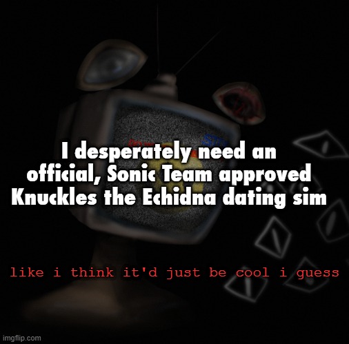 True Love from M.E. or something like that | I desperately need an official, Sonic Team approved Knuckles the Echidna dating sim; like i think it'd just be cool i guess | image tagged in uhh weird core temp thingy | made w/ Imgflip meme maker