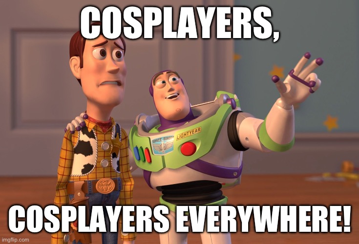 I may be a little obsessed with this meme template | COSPLAYERS, COSPLAYERS EVERYWHERE! | image tagged in memes,x x everywhere,cosplay,random | made w/ Imgflip meme maker