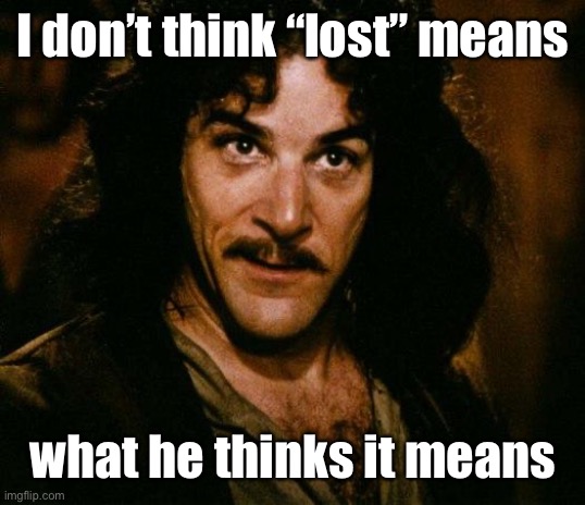 Inigo Montoya Meme | I don’t think “lost” means what he thinks it means | image tagged in memes,inigo montoya | made w/ Imgflip meme maker