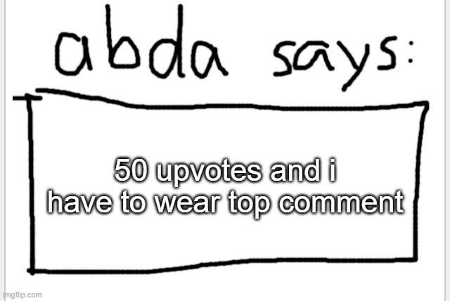 i swear if you pull out the alt-inator | 50 upvotes and i have to wear top comment | image tagged in anotherbadlydrawnaxolotl s announcement temp | made w/ Imgflip meme maker