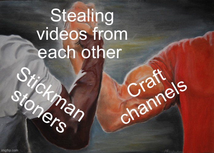 This shit is everywhere | Stealing videos from each other; Craft channels; Stickman stoners | image tagged in memes,epic handshake | made w/ Imgflip meme maker