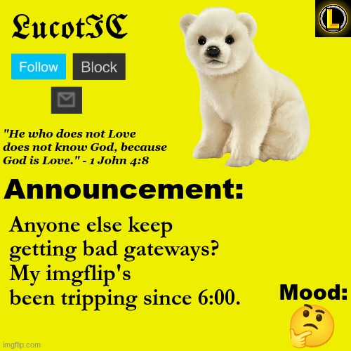 . | Anyone else keep getting bad gateways? My imgflip's been tripping since 6:00. 🤔 | image tagged in lucotic polar bear announcement temp v3 | made w/ Imgflip meme maker