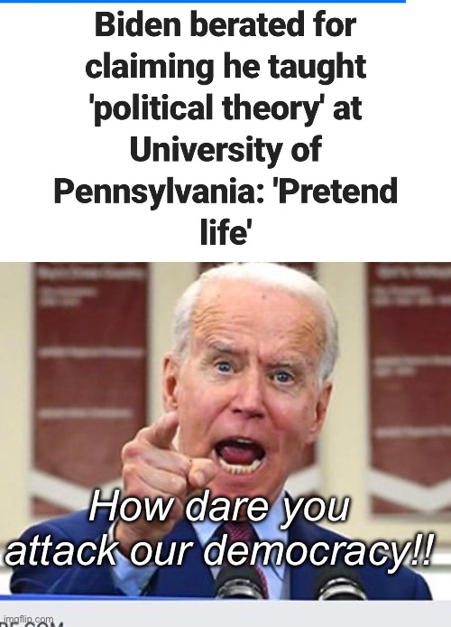Questioning Joe’s lies is a threat to democracy | How dare you attack our democracy!! | image tagged in joe biden no malarkey,politics lol,memes,derp,stupid people | made w/ Imgflip meme maker