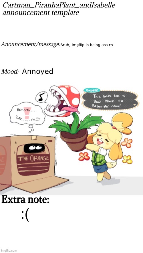 Cartman_PiranhaPlant_andIsabelle anouncement template | Bruh, imgflip is being ass rn; Annoyed; :( | image tagged in cartman_piranhaplant_andisabelle anouncement template | made w/ Imgflip meme maker