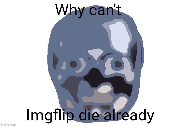 Low quality skull emoji | Why can't; Imgflip die already | image tagged in low quality skull emoji | made w/ Imgflip meme maker