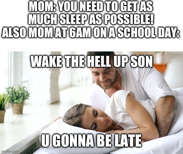 Why would you do that mom? | MOM: YOU NEED TO GET AS MUCH SLEEP AS POSSIBLE!
ALSO MOM AT 6AM ON A SCHOOL DAY:; WAKE THE HELL UP SON; U GONNA BE LATE | image tagged in wake up babe,relatable,funny | made w/ Imgflip meme maker