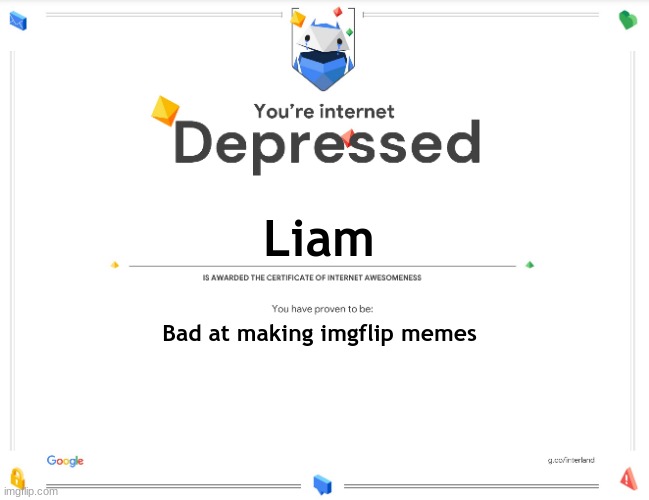new template :> | Liam; Bad at making imgflip memes | image tagged in you're internet depressed | made w/ Imgflip meme maker