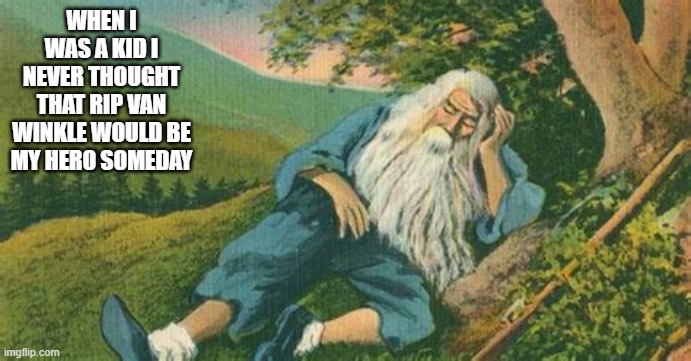 rip van winkle | WHEN I WAS A KID I NEVER THOUGHT THAT RIP VAN WINKLE WOULD BE MY HERO SOMEDAY | image tagged in getting older | made w/ Imgflip meme maker