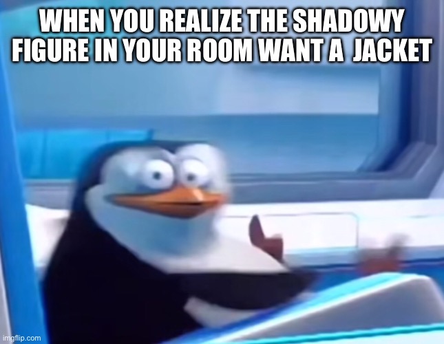 Uh oh | WHEN YOU REALIZE THE SHADOWY FIGURE IN YOUR ROOM WANT A  JACKET | image tagged in uh oh | made w/ Imgflip meme maker