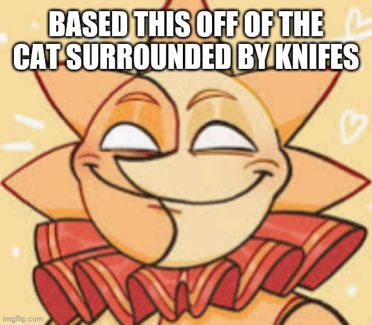 Once agaim requested by dylanrivera1 agreed to by itspasturbedtimeluna (there's no spaces right?) | BASED THIS OFF OF THE CAT SURROUNDED BY KNIFES | image tagged in tag | made w/ Imgflip meme maker