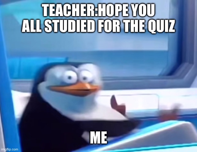 Uh oh | TEACHER:HOPE YOU ALL STUDIED FOR THE QUIZ; ME | image tagged in uh oh | made w/ Imgflip meme maker