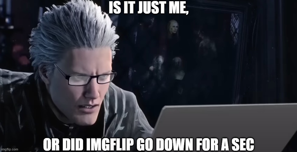 i swear it did | IS IT JUST ME, OR DID IMGFLIP GO DOWN FOR A SEC | image tagged in vergil,imgflip | made w/ Imgflip meme maker