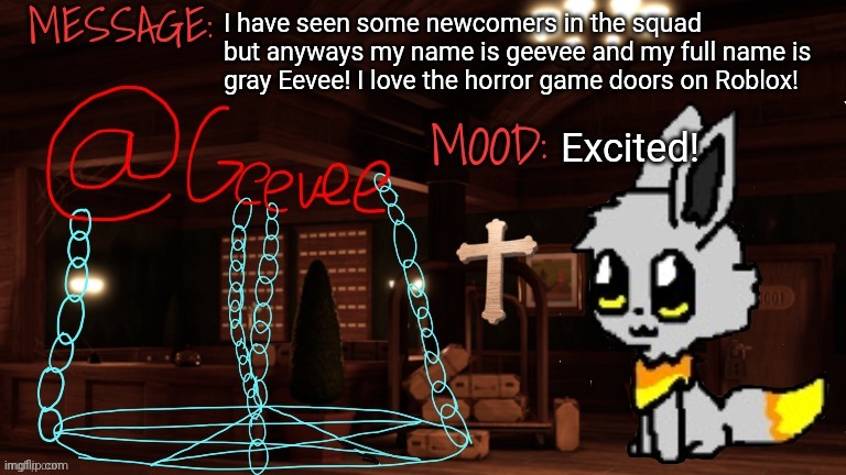 Geevee announcement temp | I have seen some newcomers in the squad but anyways my name is geevee and my full name is gray Eevee! I love the horror game doors on Roblox! Excited! | image tagged in geevee announcement temp | made w/ Imgflip meme maker