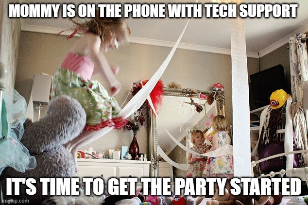 Mommy On The Phone WCGW | MOMMY IS ON THE PHONE WITH TECH SUPPORT; IT'S TIME TO GET THE PARTY STARTED | image tagged in kids,kids these days,kids today | made w/ Imgflip meme maker