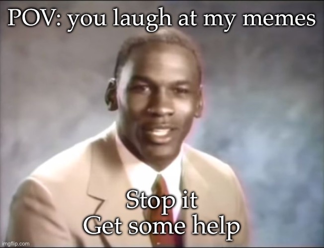 Laughing at my memes? | POV: you laugh at my memes; Stop it
Get some help | image tagged in stop it get some help,memes,laugh | made w/ Imgflip meme maker