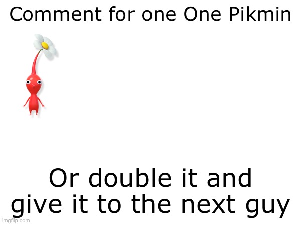 Comment for one One Pikmin; Or double it and give it to the next guy | made w/ Imgflip meme maker