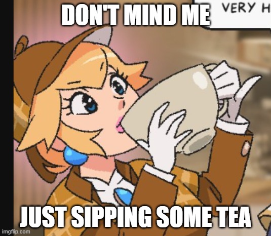 . | DON'T MIND ME; JUST SIPPING SOME TEA | image tagged in peach sipping her tea | made w/ Imgflip meme maker