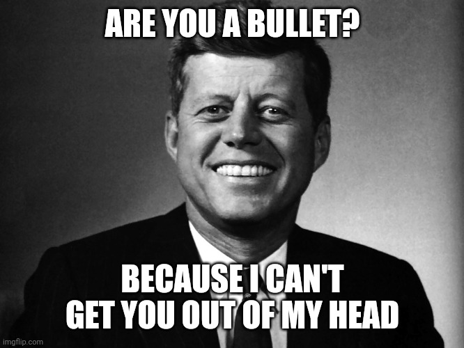 JFK Conspiracy meme | ARE YOU A BULLET? BECAUSE I CAN'T GET YOU OUT OF MY HEAD | image tagged in jfk conspiracy meme | made w/ Imgflip meme maker