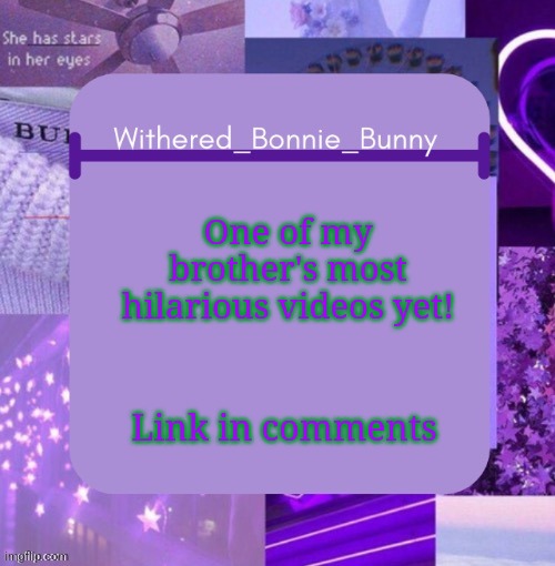 W.B.B's Purp temp | One of my brother's most hilarious videos yet! Link in comments | image tagged in withered_bonnie_bunny's purp temp | made w/ Imgflip meme maker