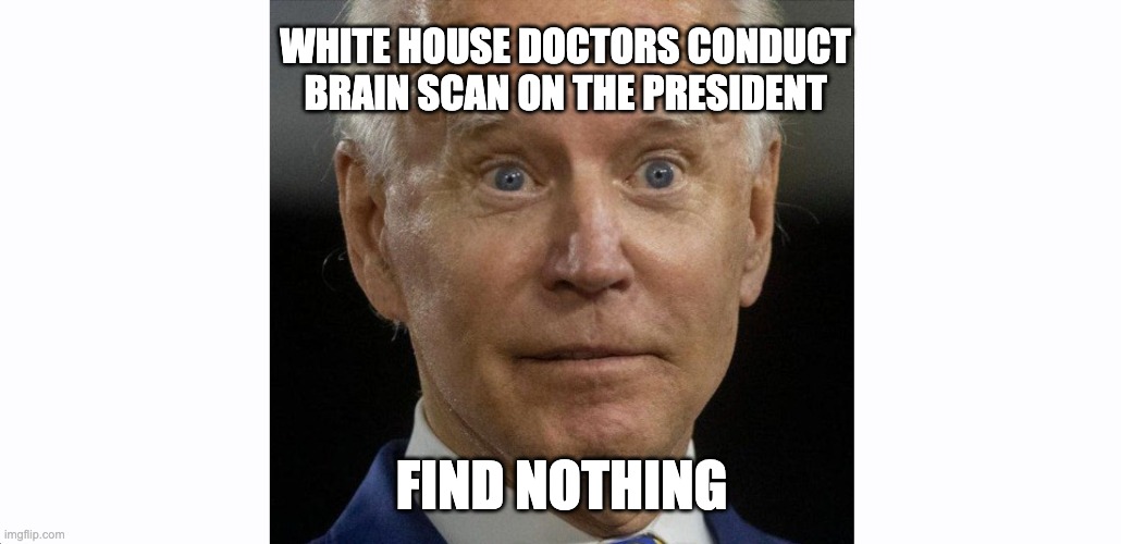 Health Update | WHITE HOUSE DOCTORS CONDUCT BRAIN SCAN ON THE PRESIDENT; FIND NOTHING | image tagged in biden,dementia,alzheimers | made w/ Imgflip meme maker