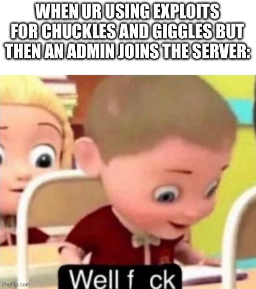 Admin: U PICKED DA WRONG HOUSE FOOL | WHEN UR USING EXPLOITS FOR CHUCKLES AND GIGGLES BUT THEN AN ADMIN JOINS THE SERVER: | image tagged in well frick | made w/ Imgflip meme maker