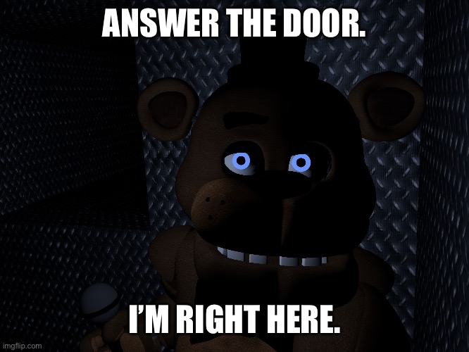 Answer it | ANSWER THE DOOR. I’M RIGHT HERE. | image tagged in veddy,vent freddy,frevent | made w/ Imgflip meme maker