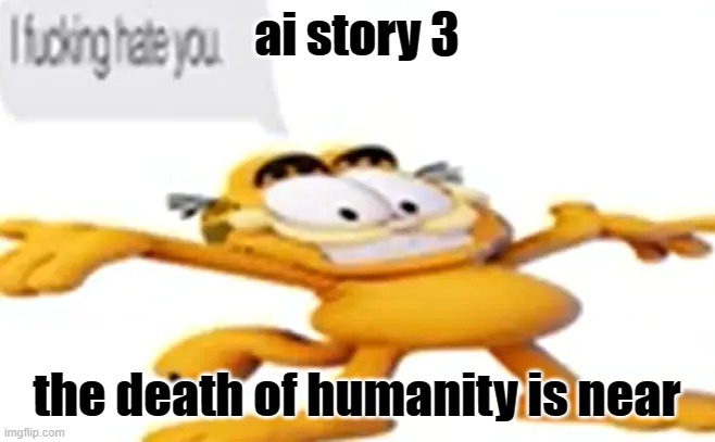grdfrle | ai story 3; the death of humanity is near | image tagged in grdfrle | made w/ Imgflip meme maker