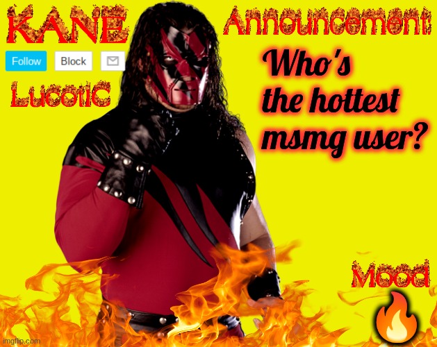 . | Who's the hottest msmg user? 🔥 | image tagged in lucotic's kane announcement temp | made w/ Imgflip meme maker