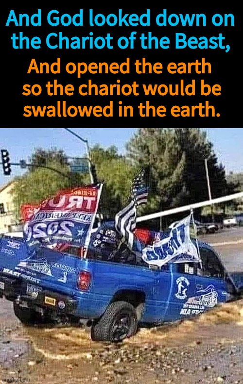 God hates MAGA | And God looked down on the Chariot of the Beast, And opened the earth 
so the chariot would be
swallowed in the earth. | image tagged in maga truck attacked by god,trump,maga,blasphemy | made w/ Imgflip meme maker