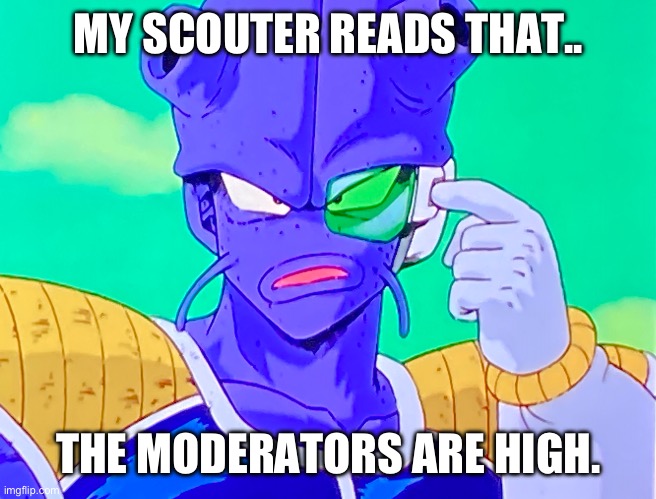 Man what? | MY SCOUTER READS THAT.. THE MODERATORS ARE HIGH. | image tagged in man what | made w/ Imgflip meme maker