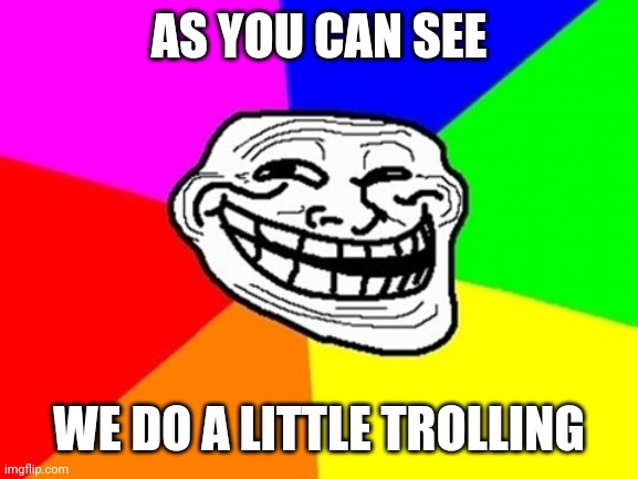 Troll Face Colored Meme | AS YOU CAN SEE WE DO A LITTLE TROLLING | image tagged in memes,troll face colored | made w/ Imgflip meme maker