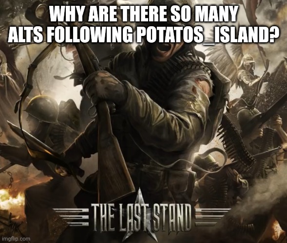 WHY ARE THERE SO MANY ALTS FOLLOWING POTATOS_ISLAND? | image tagged in the last stand | made w/ Imgflip meme maker